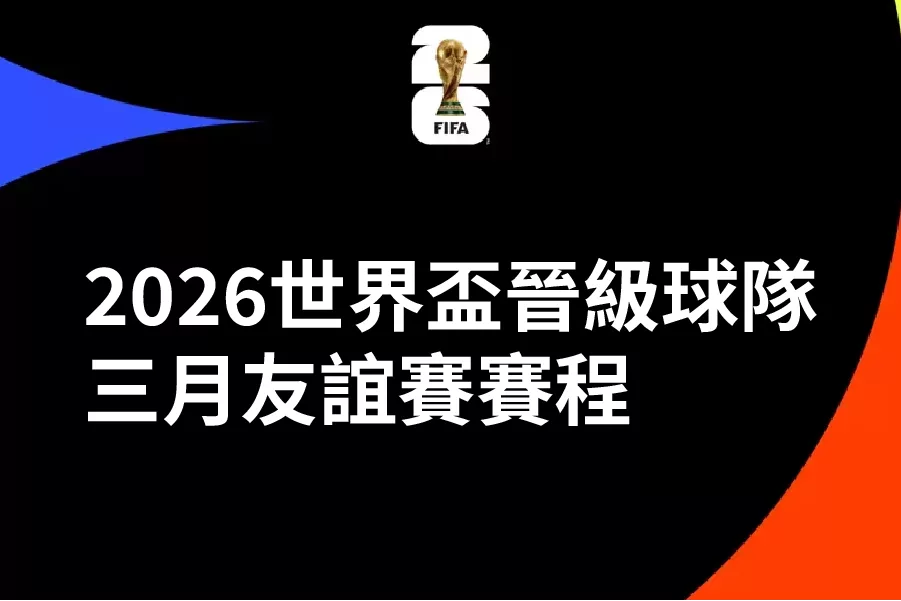 2026世界盃晉級球隊三月賽程與比分 30多場友誼賽台灣時間完整整理